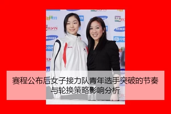 赛程公布后女子接力队青年选手突破的节奏与轮换策略影响分析